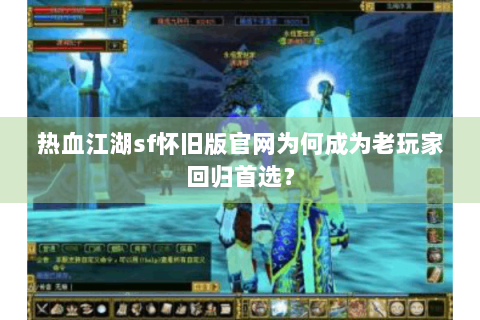 热血江湖sf怀旧版官网为何成为老玩家回归首选？