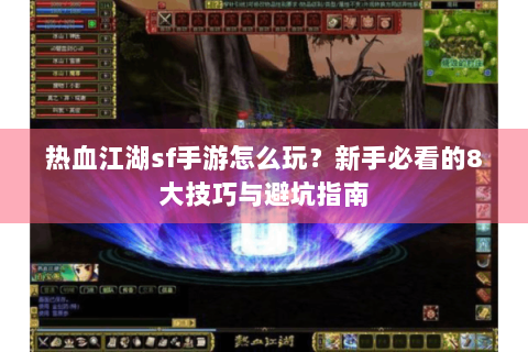 热血江湖sf手游怎么玩？新手必看的8大技巧与避坑指南