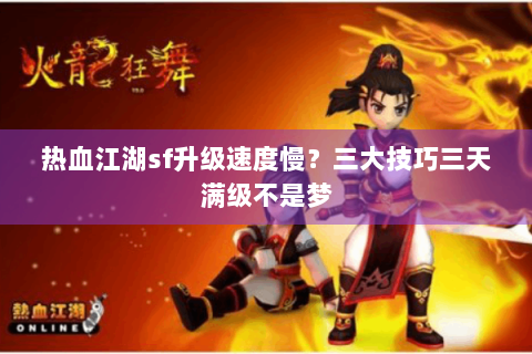 热血江湖sf升级速度慢？三大技巧三天满级不是梦