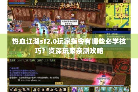 热血江湖sf2.0玩家指令有哪些必学技巧？资深玩家亲测攻略