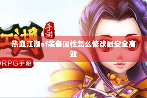 热血江湖sf装备属性怎么修改最安全高效