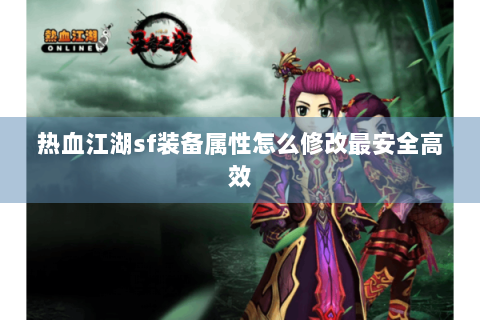 热血江湖sf装备属性怎么修改最安全高效