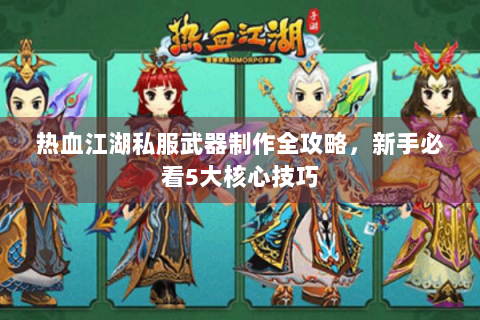 热血江湖私服武器制作全攻略，新手必看5大核心技巧