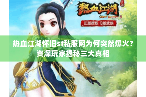 热血江湖怀旧sf私服网为何突然爆火？资深玩家揭秘三大真相