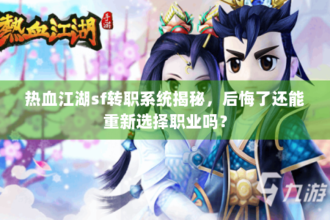 热血江湖sf转职系统揭秘，后悔了还能重新选择职业吗？
