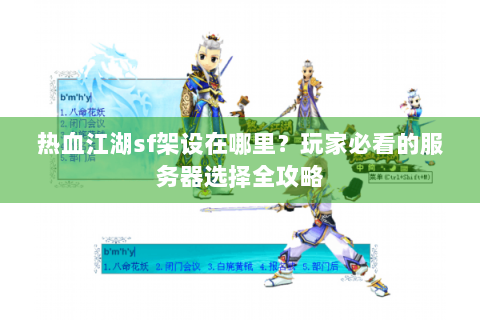 热血江湖sf架设在哪里？玩家必看的服务器选择全攻略