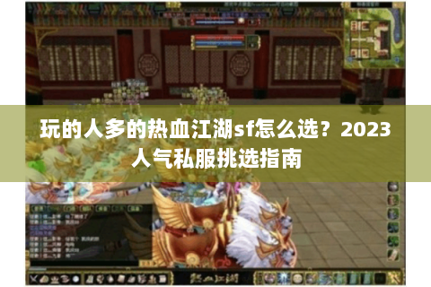 玩的人多的热血江湖sf怎么选？2023人气私服挑选指南