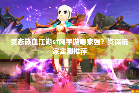 变态热血江湖sf网手游哪家强？资深玩家实测推荐