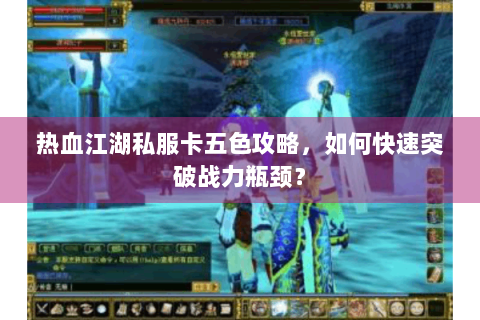 热血江湖私服卡五色攻略，如何快速突破战力瓶颈？