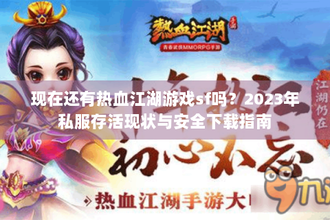 现在还有热血江湖游戏sf吗？2023年私服存活现状与安全下载指南