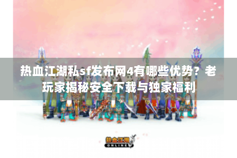 热血江湖私sf发布网4有哪些优势？老玩家揭秘安全下载与独家福利