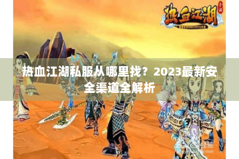热血江湖私服从哪里找？2023最新安全渠道全解析