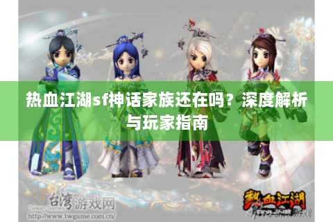 热血江湖sf神话家族还在吗？深度解析与玩家指南