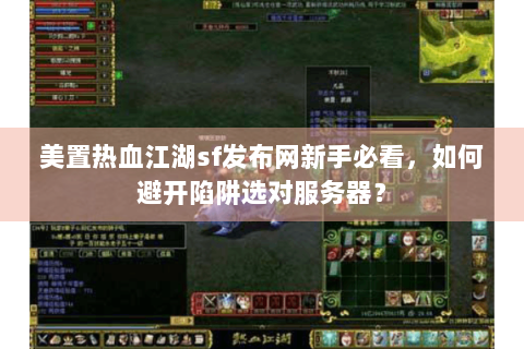 美置热血江湖sf发布网新手必看，如何避开陷阱选对服务器？