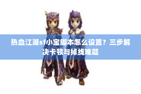 热血江湖sf小宝脚本怎么设置？三步解决卡顿与掉线难题