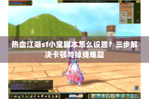 热血江湖sf小宝脚本怎么设置？三步解决卡顿与掉线难题