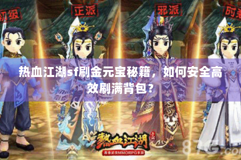 热血江湖sf刷金元宝秘籍，如何安全高效刷满背包？