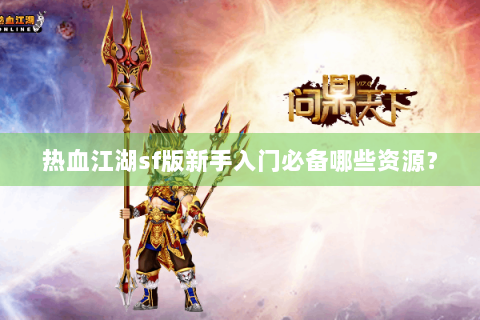 热血江湖sf版新手入门必备哪些资源？