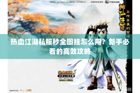 热血江湖私服秒全图挂怎么用？新手必看的高效攻略