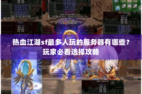 热血江湖sf最多人玩的服务器有哪些？玩家必看选择攻略