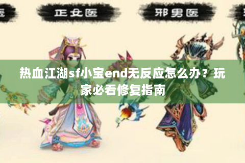 热血江湖sf小宝end无反应怎么办？玩家必看修复指南