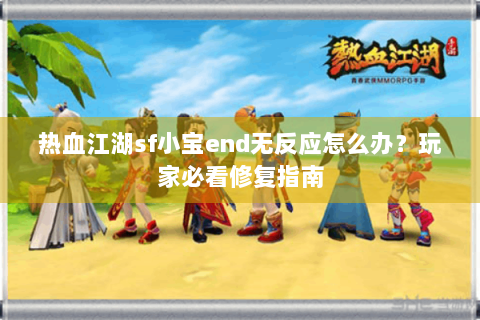 热血江湖sf小宝end无反应怎么办？玩家必看修复指南