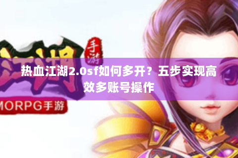 热血江湖2.0sf如何多开？五步实现高效多账号操作