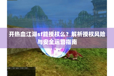 开热血江湖sf能授权么？解析授权风险与安全运营指南