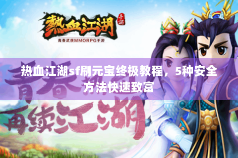 热血江湖sf刷元宝终极教程，5种安全方法快速致富