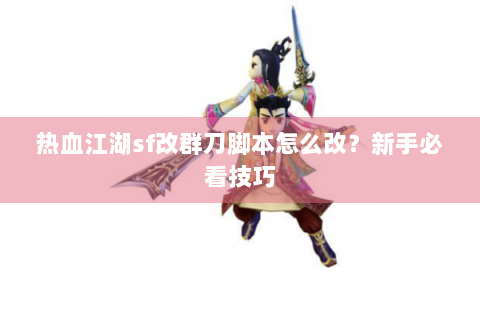 热血江湖sf改群刀脚本怎么改？新手必看技巧
