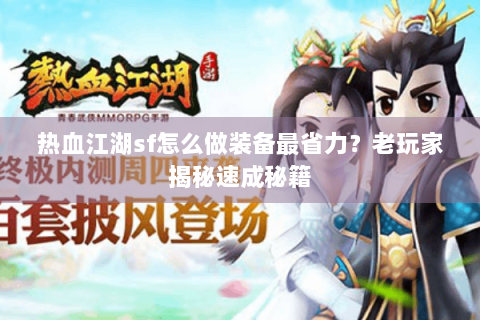 热血江湖sf怎么做装备最省力？老玩家揭秘速成秘籍