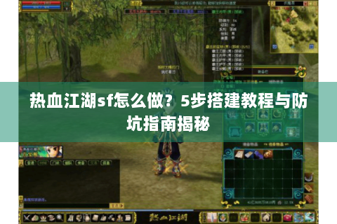 热血江湖sf怎么做？5步搭建教程与防坑指南揭秘