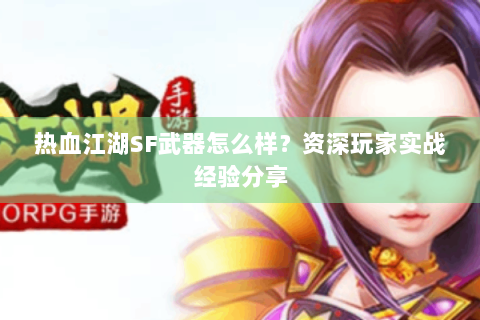热血江湖SF武器怎么样？资深玩家实战经验分享