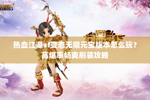 热血江湖sf变态无限元宝版本怎么玩？高爆率畅爽刷装攻略