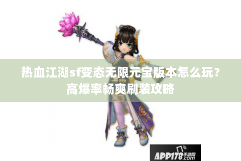 热血江湖sf变态无限元宝版本怎么玩？高爆率畅爽刷装攻略