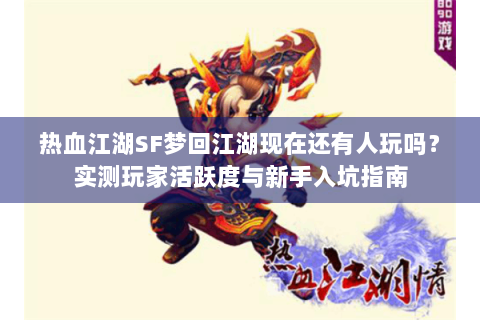 热血江湖SF梦回江湖现在还有人玩吗？实测玩家活跃度与新手入坑指南