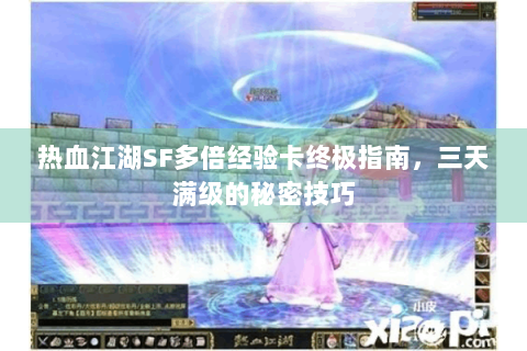 热血江湖SF多倍经验卡终极指南，三天满级的秘密技巧