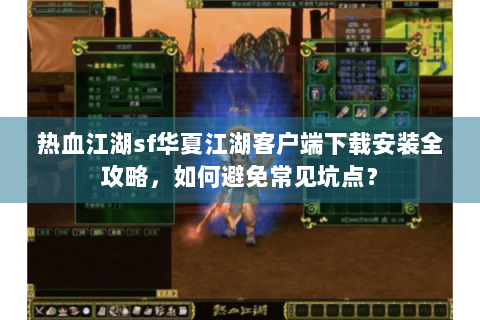 热血江湖sf华夏江湖客户端下载安装全攻略，如何避免常见坑点？
