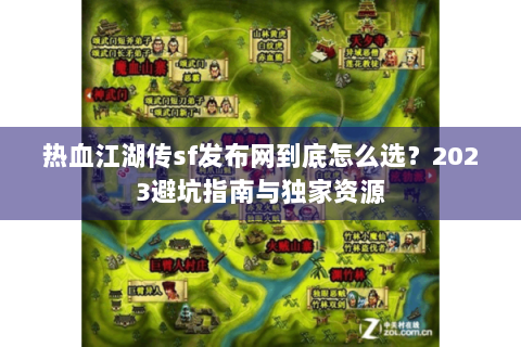 热血江湖传sf发布网到底怎么选？2023避坑指南与独家资源