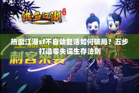 热血江湖sf不自动复活如何破局？五步打造零失误生存法则