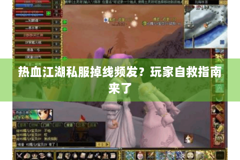 热血江湖私服掉线频发？玩家自救指南来了