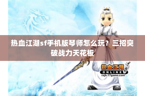 热血江湖sf手机版琴师怎么玩？三招突破战力天花板