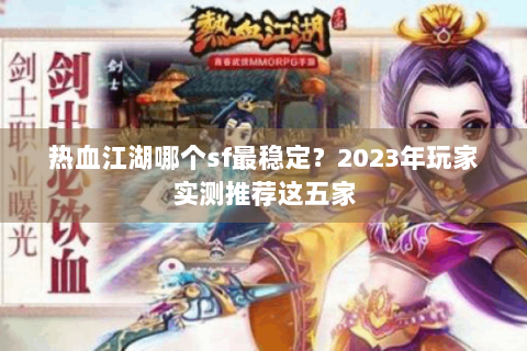 热血江湖哪个sf最稳定？2023年玩家实测推荐这五家