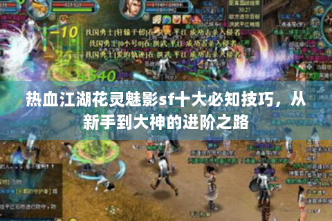 热血江湖花灵魅影sf十大必知技巧，从新手到大神的进阶之路