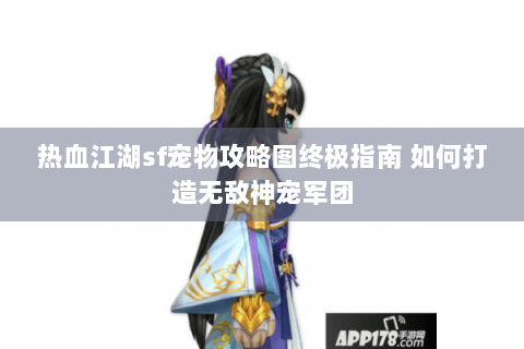 热血江湖sf宠物攻略图终极指南 如何打造无敌神宠军团