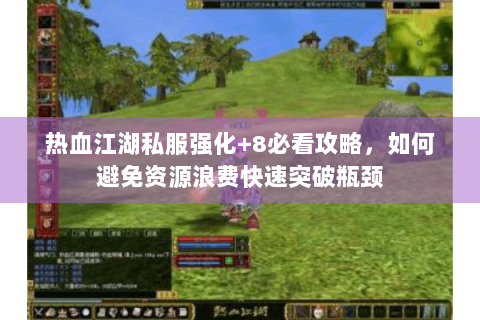 热血江湖私服强化+8必看攻略，如何避免资源浪费快速突破瓶颈