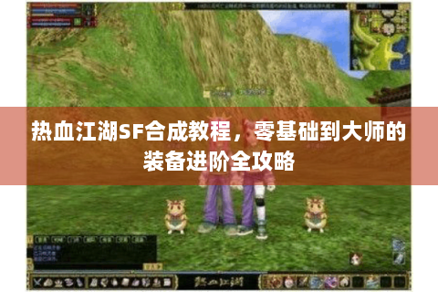 热血江湖SF合成教程，零基础到大师的装备进阶全攻略