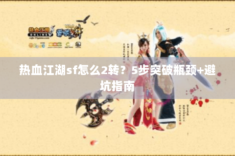 热血江湖sf怎么2转？5步突破瓶颈+避坑指南