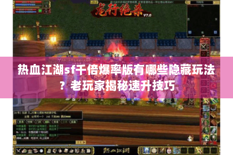 热血江湖sf千倍爆率版有哪些隐藏玩法？老玩家揭秘速升技巧