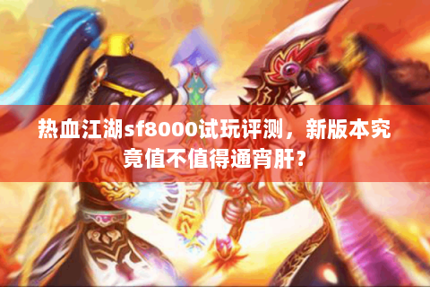 热血江湖sf8000试玩评测，新版本究竟值不值得通宵肝？